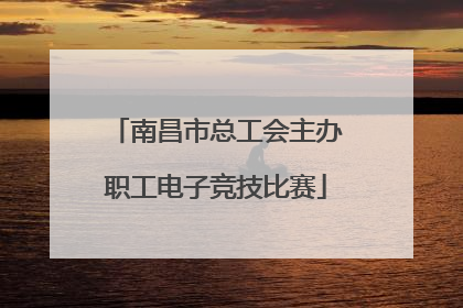 南昌市总工会主办职工电子竞技比赛