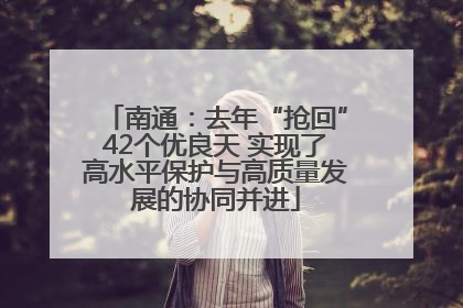 南通：去年“抢回”42个优良天 实现了高水平保护与高质量发展的协同并进
