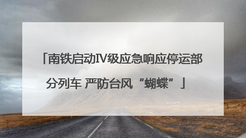 南铁启动Ⅳ级应急响应停运部分列车 严防台风“蝴蝶”