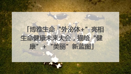 博雅生命“外泌体+”亮相生命健康未来大会，描绘“健康”+“美丽”新蓝图