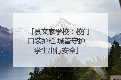 县文家学校：校门口装护栏 城管守护学生出行安全