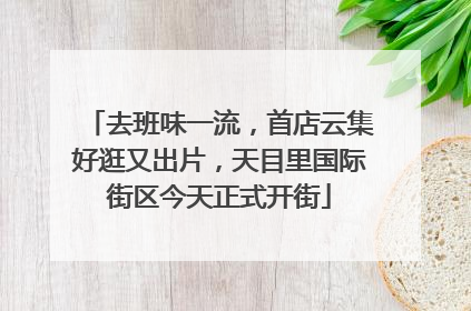 去班味一流，首店云集好逛又出片，天目里国际街区今天正式开街