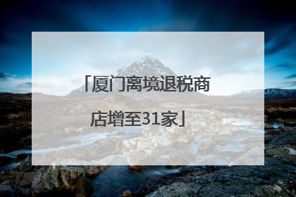 厦门离境退税商店增至31家