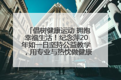 倡树健康运动 拥抱幸福生活！纪念萍20年如一日坚持公益教学，用专业与热忱做健康生活的引路人