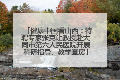 健康中国看山西：特聘专家张克让教授赴大同市第六人民医院开展科研指导、教学查房