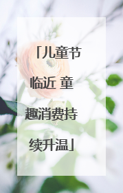 儿童节临近 童趣消费持续升温
