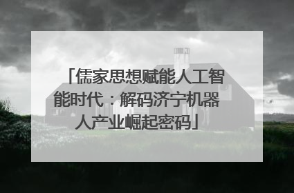 儒家思想赋能人工智能时代：解码济宁机器人产业崛起密码