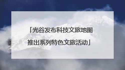 光谷发布科技文旅地图 推出系列特色文旅活动