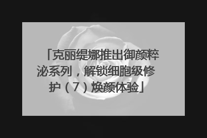 克丽缇娜推出御颜粹泌系列，解锁细胞级修护（7）焕颜体验