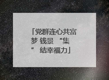 党群连心共富梦 钱景 “集” 结幸福力