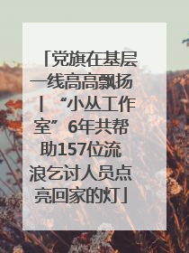 党旗在基层一线高高飘扬丨“小丛工作室”6年共帮助157位流浪乞讨人员点亮回家的灯