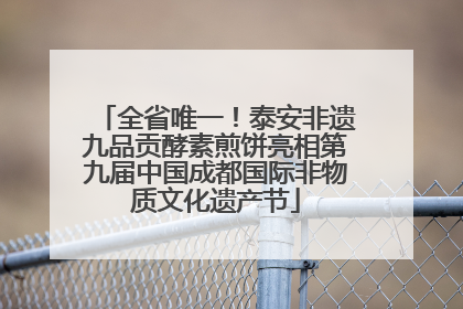 全省唯一！泰安非遗九品贡酵素煎饼亮相第九届中国成都国际非物质文化遗产节
