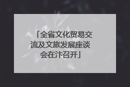 全省文化贸易交流及文旅发展座谈会在汴召开