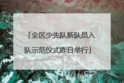 全区少先队新队员入队示范仪式昨日举行