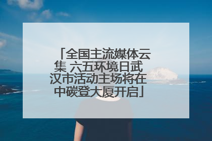 全国主流媒体云集 六五环境日武汉市活动主场将在中碳登大厦开启