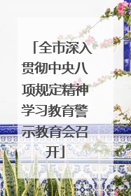 全市深入贯彻中央八项规定精神学习教育警示教育会召开