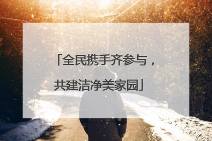 全民携手齐参与，共建洁净美家园