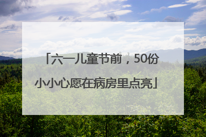 六一儿童节前，50份小小心愿在病房里点亮