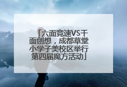 六面竞速VS千面创想，成都草堂小学子美校区举行第四届魔方活动