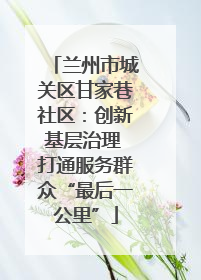 兰州市城关区甘家巷社区：创新基层治理 打通服务群众“最后一公里”