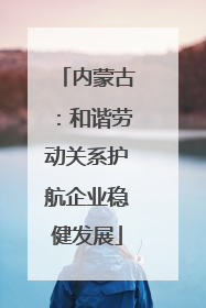 内蒙古：和谐劳动关系护航企业稳健发展
