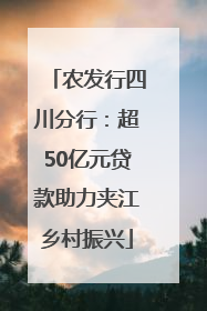 农发行四川分行：超50亿元贷款助力夹江乡村振兴