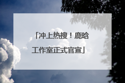 冲上热搜！鹿晗工作室正式官宣