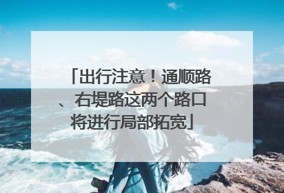 出行注意！通顺路、右堤路这两个路口将进行局部拓宽