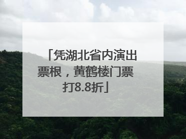 凭湖北省内演出票根，黄鹤楼门票打8.8折