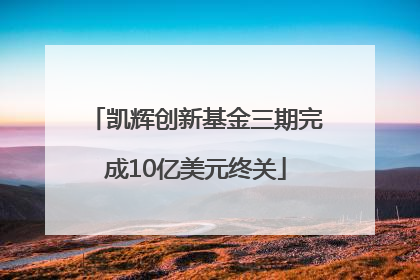 凯辉创新基金三期完成10亿美元终关