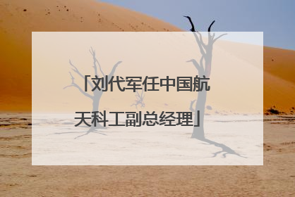 刘代军任中国航天科工副总经理