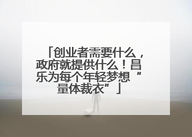 创业者需要什么，政府就提供什么！昌乐为每个年轻梦想“量体裁衣”