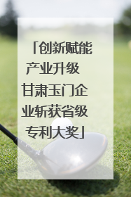 创新赋能产业升级 甘肃玉门企业斩获省级专利大奖