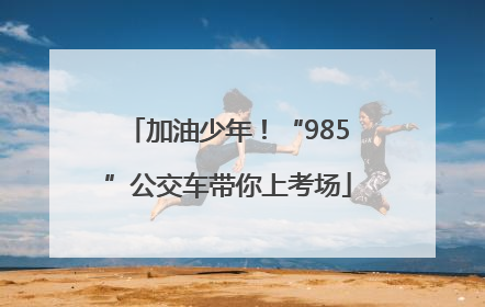 加油少年！“985”公交车带你上考场