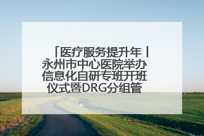 医疗服务提升年丨永州市中心医院举办信息化自研专班开班仪式暨DRG分组管理系统上线培训会
