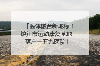 医体融合新地标！镇江市运动康复基地落户三五九医院