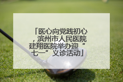 医心向党践初心，滨州市人民医院建翔医院举办迎“七一”义诊活动