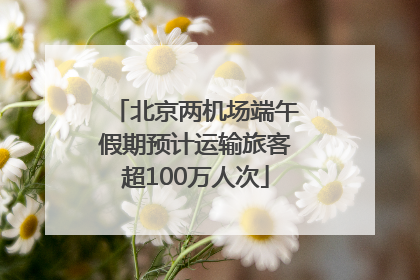 北京两机场端午假期预计运输旅客超100万人次