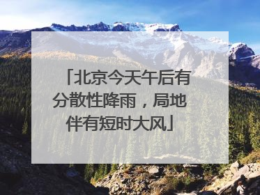 北京今天午后有分散性降雨，局地伴有短时大风