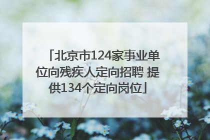 北京市124家事业单位向残疾人定向招聘 提供134个定向岗位