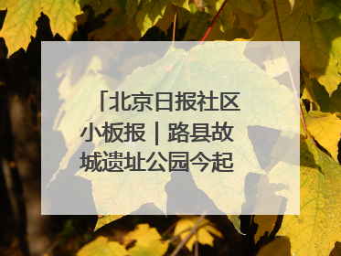 北京日报社区小板报｜路县故城遗址公园今起免费开放