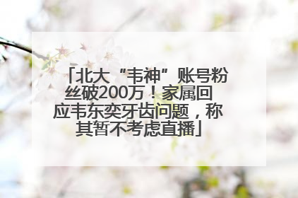 北大“韦神”账号粉丝破200万！家属回应韦东奕牙齿问题，称其暂不考虑直播