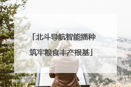 北斗导航智能播种 筑牢粮食丰产根基