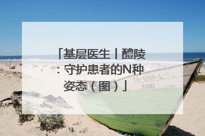 基层医生丨醴陵：守护患者的N种姿态（图）