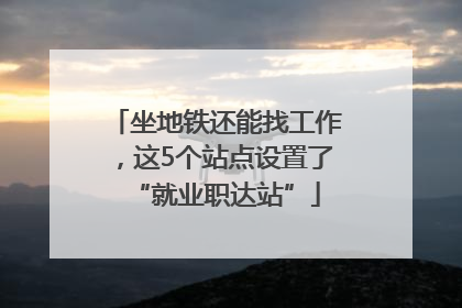 坐地铁还能找工作，这5个站点设置了“就业职达站”