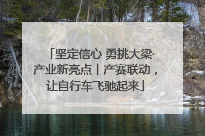 坚定信心 勇挑大梁·产业新亮点丨产赛联动，让自行车飞驰起来