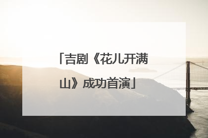 吉剧《花儿开满山》成功首演