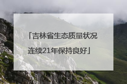 吉林省生态质量状况连续21年保持良好