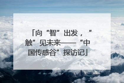 向“智”出发，“触”见未来——“中国传感谷”探访记