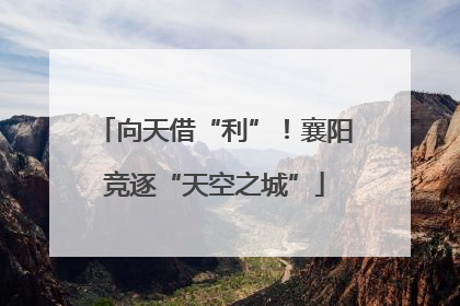 向天借“利”！襄阳竞逐“天空之城”